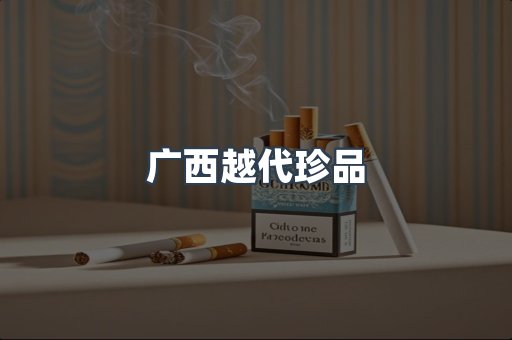 广西越代珍品
